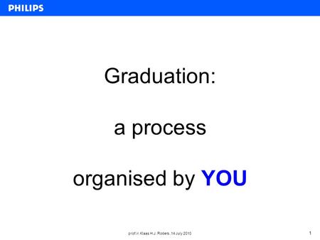 Prof.ir. Klaas H.J. Robers, 14 July 2010 1 Graduation: a process organised by YOU.