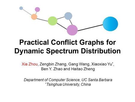 Practical Conflict Graphs for Dynamic Spectrum Distribution Xia Zhou, Zengbin Zhang, Gang Wang, Xiaoxiao Yu *, Ben Y. Zhao and Haitao Zheng Department.
