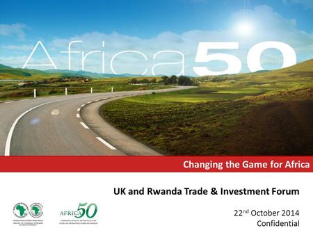 UK and Rwanda Trade & Investment Forum 22 nd October 2014 Confidential Changing the Game for Africa.