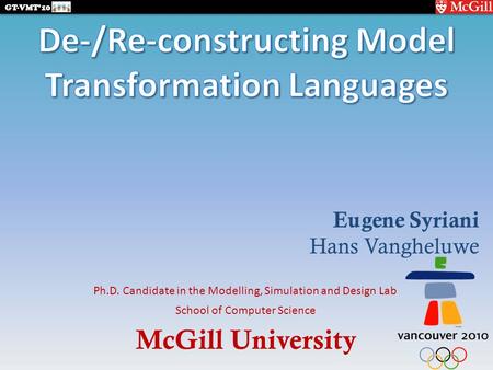 McGill University GT-VMT’10 School of Computer Science Ph.D. Candidate in the Modelling, Simulation and Design Lab Eugene Syriani Hans Vangheluwe.