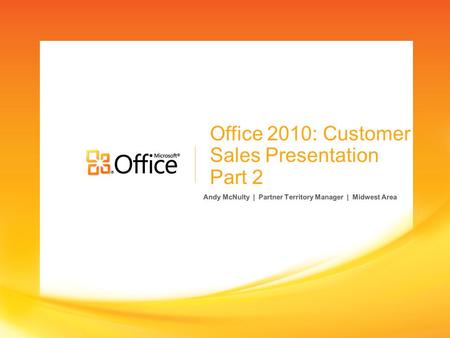 Office 2010: Customer Sales Presentation Part 2 Andy McNulty | Partner Territory Manager | Midwest Area.