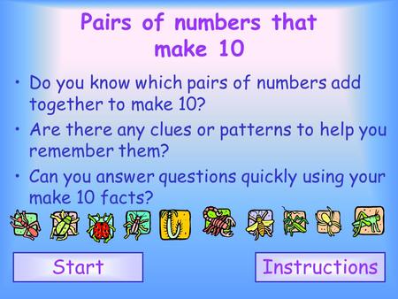 1 2 3 4 5 6 7 8 9 10 Pairs of numbers that make 10 Do you know which pairs of numbers add together to make 10? Are there any clues or patterns to help.