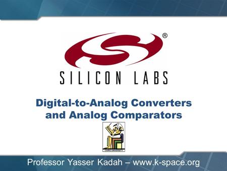 Digital-to-Analog Converters and Analog Comparators Professor Yasser Kadah – www.k-space.org.