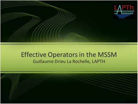 Effective Operators in the MSSM Guillaume Drieu La Rochelle, LAPTH.