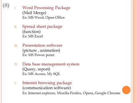 (8) I. Word Processing Package (Mail Merge) Ex: MS Word, Open Office II. Spread sheet package (function) Ex: MS Excel III. Presentation software (picture,