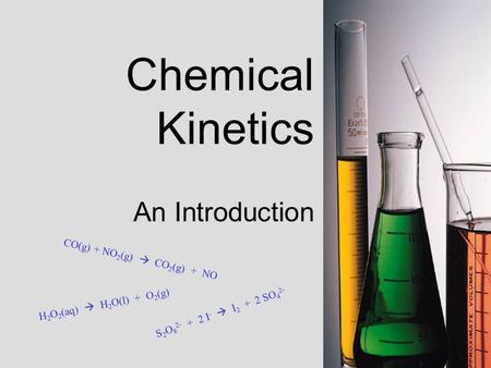 Chemical Kinetics An Introduction S 2 O 8 2 - + 2 I -  I 2 + 2 S O 4 2 - C O ( g ) + N O 2 ( g )  C O 2 ( g ) + N O H 2 O 2 ( a q )  H 2 O ( l ) + O.
