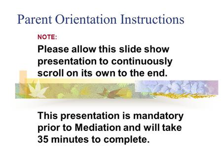 Parent Orientation Instructions NOTE: Please allow this slide show presentation to continuously scroll on its own to the end. This presentation is mandatory.