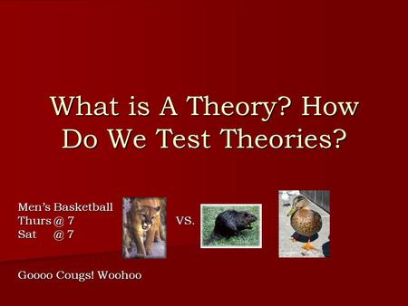 What is A Theory? How Do We Test Theories? Men’s Basketball 7 VS. 7 Goooo Cougs! Woohoo.