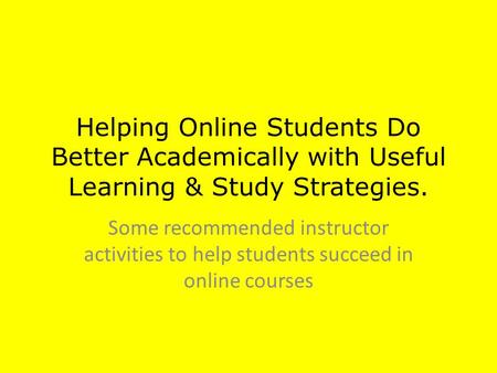 Helping Online Students Do Better Academically with Useful Learning & Study Strategies. Some recommended instructor activities to help students succeed.