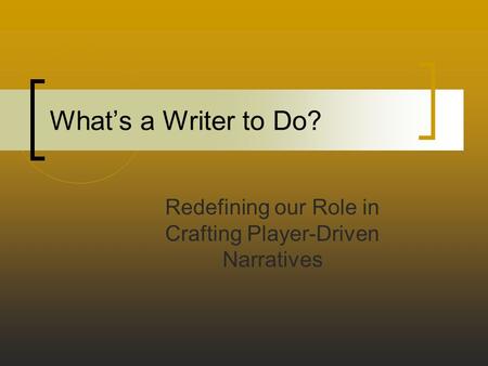 What’s a Writer to Do? Redefining our Role in Crafting Player-Driven Narratives.
