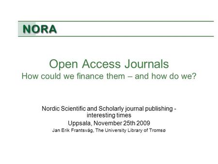 Open Access Journals How could we finance them – and how do we? Nordic Scientific and Scholarly journal publishing - interesting times Uppsala, November.