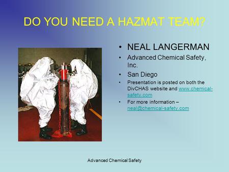 Advanced Chemical Safety DO YOU NEED A HAZMAT TEAM? NEAL LANGERMAN Advanced Chemical Safety, Inc. San Diego Presentation is posted on both the DivCHAS.