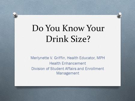 Do You Know Your Drink Size? Merlynette V. Griffin, Health Educator, MPH Health Enhancement Division of Student Affairs and Enrollment Management.
