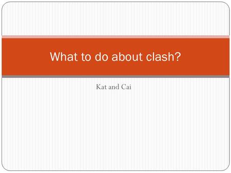 Kat and Cai What to do about clash?. What is clash? Clash is vital to debate. Why? Interact with the other team Simply put, clash is pointing out the.