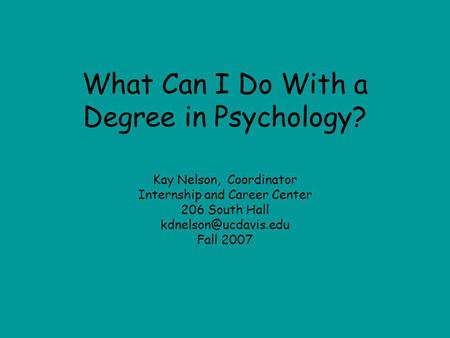 What Can I Do With a Degree in Psychology? Kay Nelson, Coordinator Internship and Career Center 206 South Hall Fall 2007.