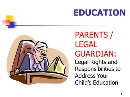 1 EDUCATION PARENTS / LEGAL GUARDIAN: Legal Rights and Responsibilities to Address Your Child’s Education.