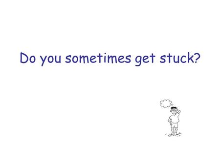 Do you sometimes get stuck?. How does that make you feel?
