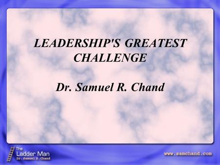 LEADERSHIP'S GREATEST CHALLENGE Dr. Samuel R. Chand.