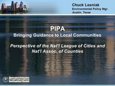 PIPA Bringing Guidance to Local Communities Perspective of the Nat’l League of Cities and Nat’l Assoc. of Counties Chuck Lesniak Environmental Policy Mgr.