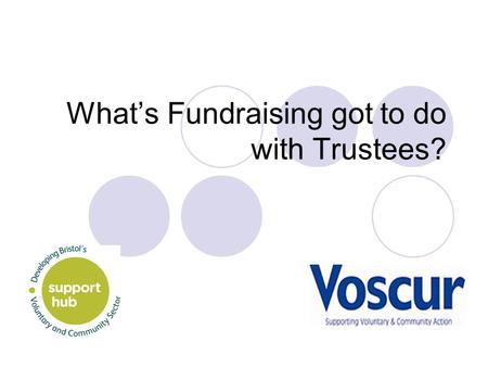What’s Fundraising got to do with Trustees?. Why is fundraising a core concern? It gives your organisation the means to: Deliver essential resources Plan.
