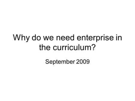 Why do we need enterprise in the curriculum? September 2009.