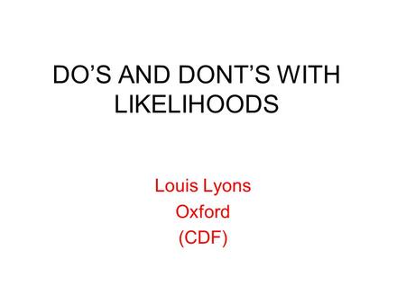 DO’S AND DONT’S WITH LIKELIHOODS Louis Lyons Oxford (CDF)