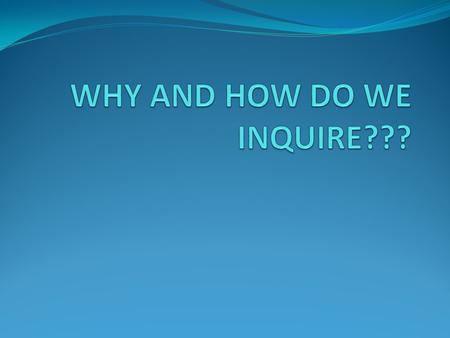 Why and How Do We Inquire? In your lab group, brainstorm about the process the class went through as we thought about, designed and carried out our scientific.