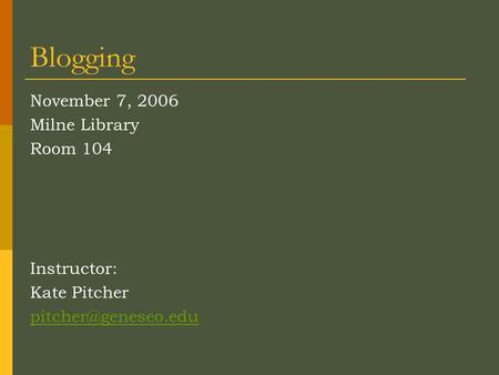 Blogging November 7, 2006 Milne Library Room 104 Instructor: Kate Pitcher