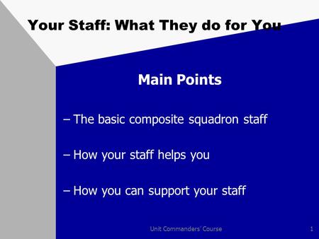 Unit Commanders' Course1 Your Staff: What They do for You Main Points –The basic composite squadron staff –How your staff helps you –How you can support.