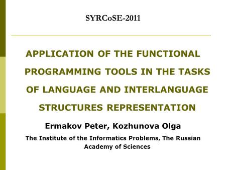 SYRCoSE-2011 APPLICATION OF THE FUNCTIONAL PROGRAMMING TOOLS IN THE TASKS OF LANGUAGE AND INTERLANGUAGE STRUCTURES REPRESENTATION Ermakov Peter, Kozhunova.