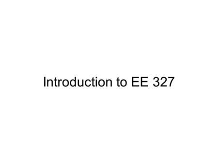 Introduction to EE 327. Pop Quiz Grading 5Correct 4Close 3Legitimate Attempt 2Attempt (but not close) 0No Attempt All quiz grades will be out of 5 points.