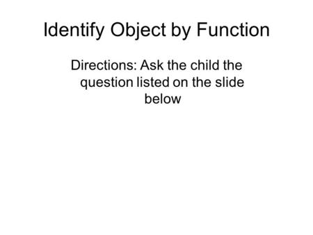 Identify Object by Function Directions: Ask the child the question listed on the slide below.