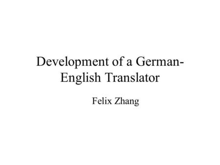 Development of a German- English Translator Felix Zhang.