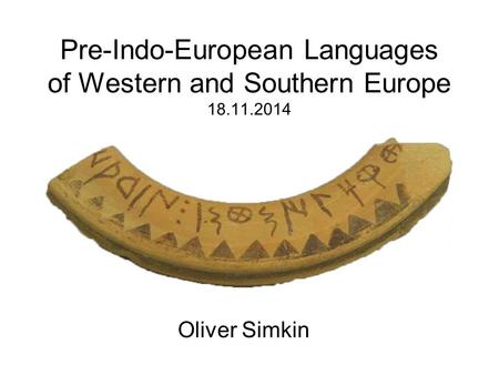 Pre-Indo-European Languages of Western and Southern Europe 18.11.2014 Oliver Simkin.