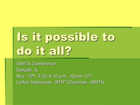 Is it possible to do it all? ISMTA Conference DeKalb, IL Nov. 12 th, 3:20-4:10 p.m., Room 101 LeAnn Halvorson, IMTF Chairman, ISMTA.