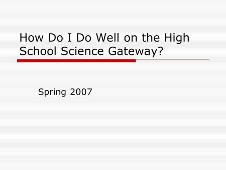 How Do I Do Well on the High School Science Gateway? Spring 2007.