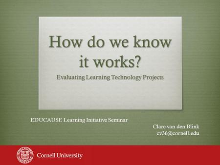 How do we know it works? Evaluating Learning Technology Projects EDUCAUSE Learning Initiative Seminar Clare van den Blink