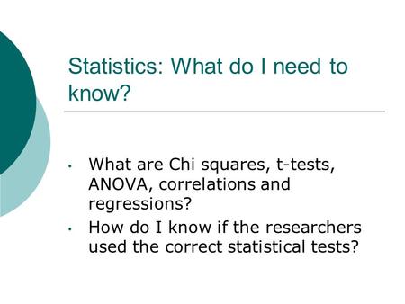 Statistics: What do I need to know? What are Chi squares, t-tests, ANOVA, correlations and regressions? How do I know if the researchers used the correct.