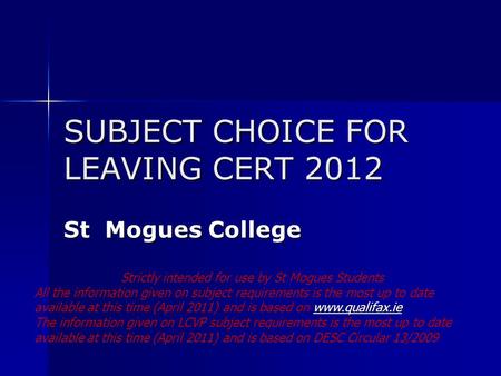 SUBJECT CHOICE FOR LEAVING CERT 2012 St Mogues College Strictly intended for use by St Mogues Students All the information given on subject requirements.
