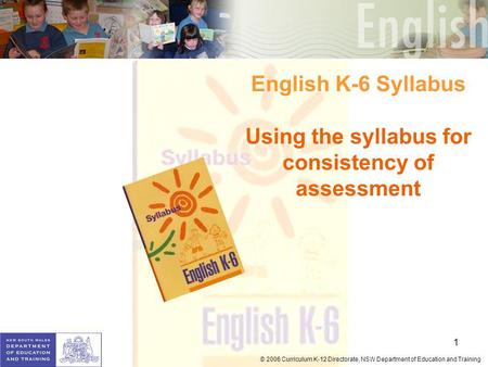 1 © 2006 Curriculum K-12 Directorate, NSW Department of Education and Training English K-6 Syllabus Using the syllabus for consistency of assessment.