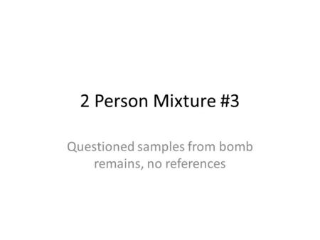 2 Person Mixture #3 Questioned samples from bomb remains, no references.