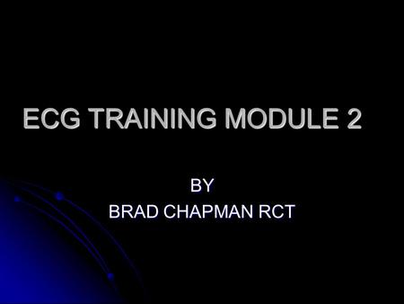 ECG TRAINING MODULE 2 BY BRAD CHAPMAN RCT.