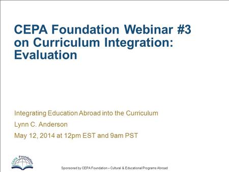 Sponsored by CEPA Foundation – Cultural & Educational Programs Abroad CEPA Foundation Webinar #3 on Curriculum Integration: Evaluation Integrating Education.