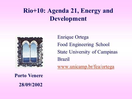 Rio+10: Agenda 21, Energy and Development Enrique Ortega Food Engineering School State University of Campinas Brazil www.unicamp.br/fea/ortega Porto Venere.