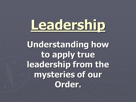 Leadership Understanding how to apply true leadership from the mysteries of our Order.