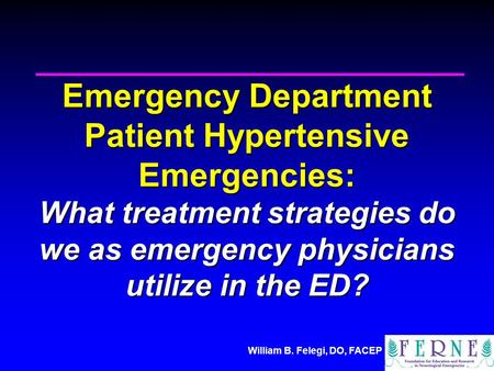 William B. Felegi, DO, FACEP Emergency Department Patient Hypertensive Emergencies: What treatment strategies do we as emergency physicians utilize in.