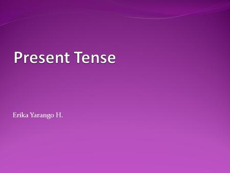 Erika Yarango H.. Simple Present Tense: Uses Everyday activities: What do you do every day? Routines, habits General truths.