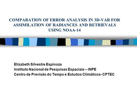 COMPARATION OF ERROR ANALYSIS IN 3D-VAR FOR ASSIMILATION OF RADIANCES AND RETRIEVALS USING NOAA-14 Elizabeth Silvestre Espinoza Instituto Nacional de Pesquisas.