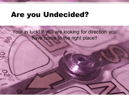 Are you Undecided? Your in luck! If you are looking for direction you have come to the right place!!