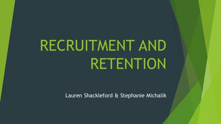 RECRUITMENT AND RETENTION Lauren Shackleford & Stephanie Michalik.